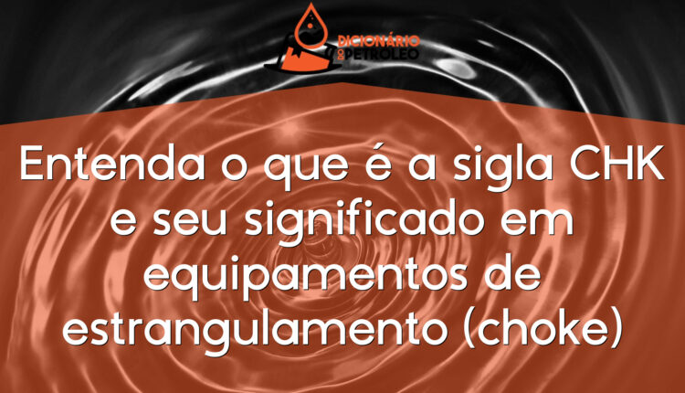 Entenda o que é a sigla CHK e seu significado em equipamentos de estrangulamento (choke)