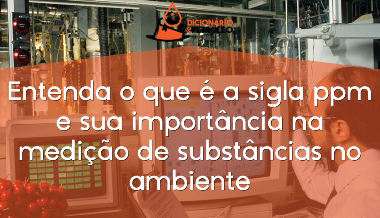 Entenda o que é a sigla ppm e sua importância na medição de substâncias no ambiente