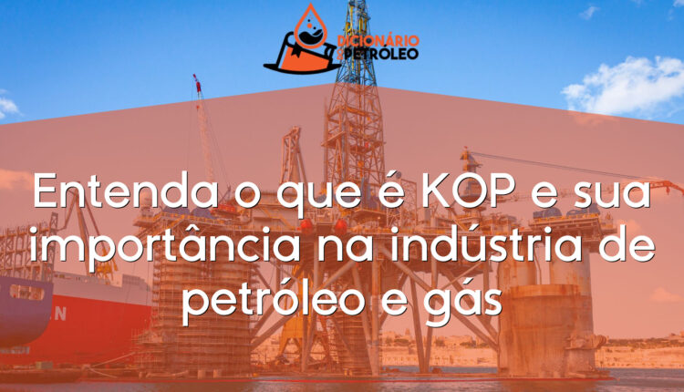 Entenda o que é KOP e sua importância na indústria de petróleo e gás