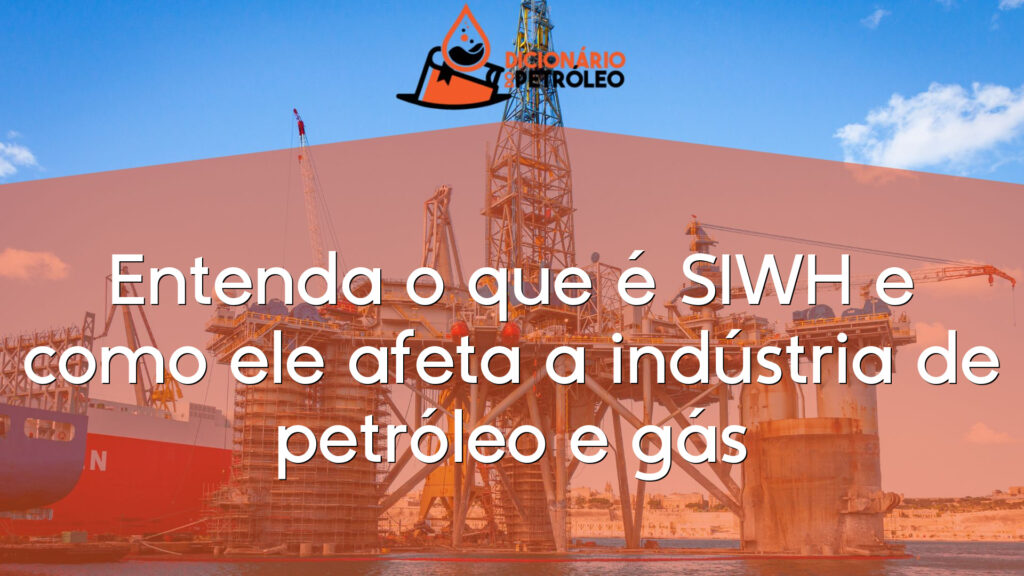 Entenda o que é SIWH e como ele afeta a indústria de petróleo e gás