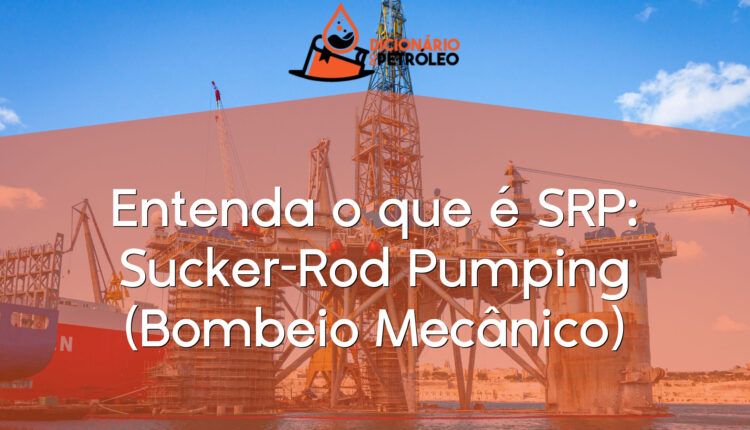 Entenda o que é SRP: Sucker-Rod Pumping (Bombeio Mecânico)
