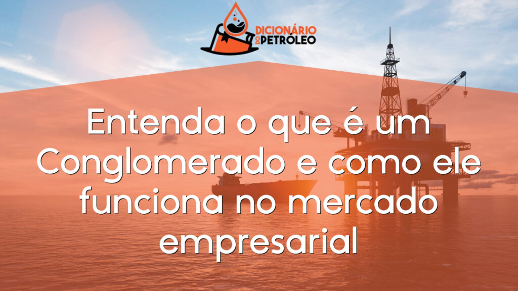 Entenda o que é um Conglomerado e como ele funciona no mercado empresarial