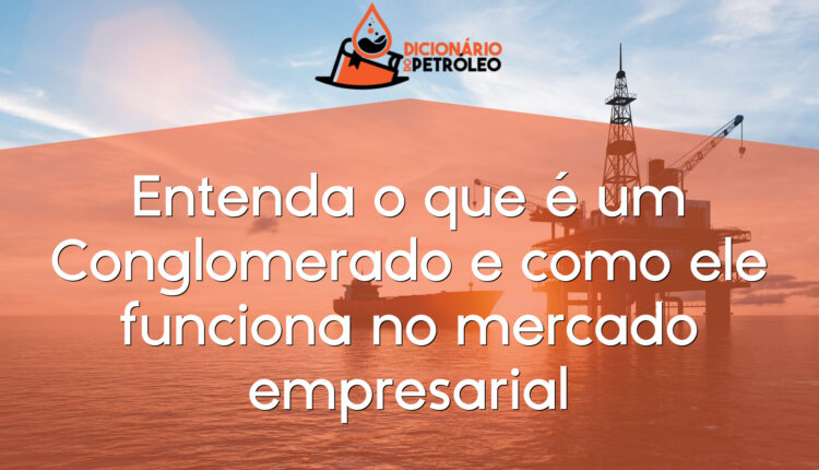 Entenda o que é um Conglomerado e como ele funciona no mercado empresarial