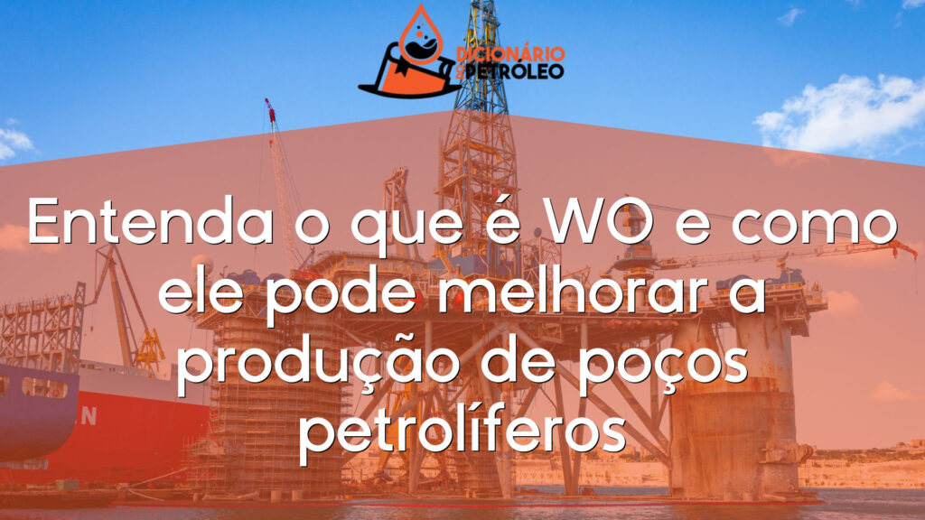 Entenda o que é WO e como ele pode melhorar a produção de poços petrolíferos