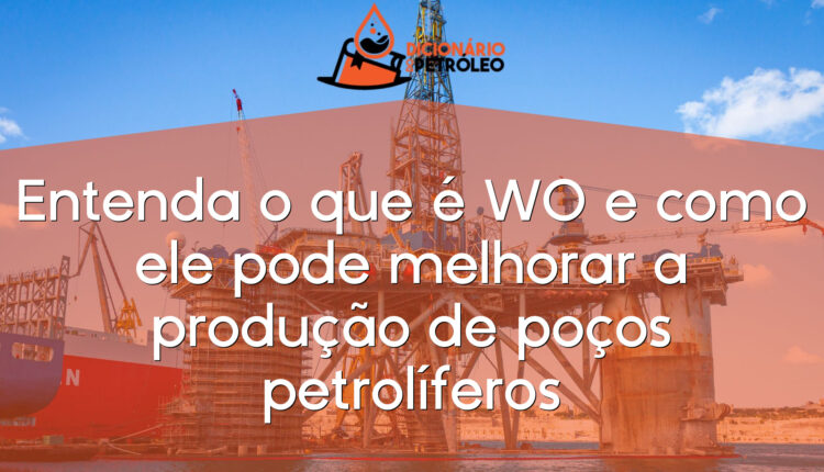 Entenda o que é WO e como ele pode melhorar a produção de poços petrolíferos