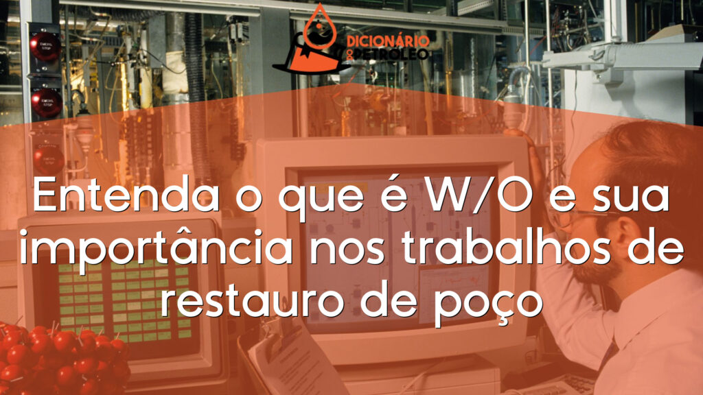 Entenda o que é W/O e sua importância nos trabalhos de restauro de poço