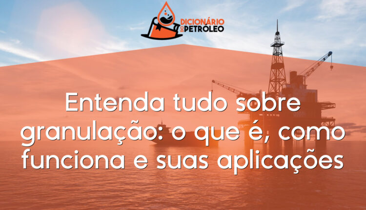 Entenda tudo sobre granulação: o que é, como funciona e suas aplicações