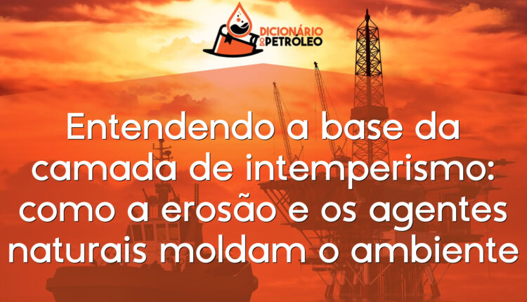 Entendendo a base da camada de intemperismo: como a erosão e os agentes naturais moldam o ambiente