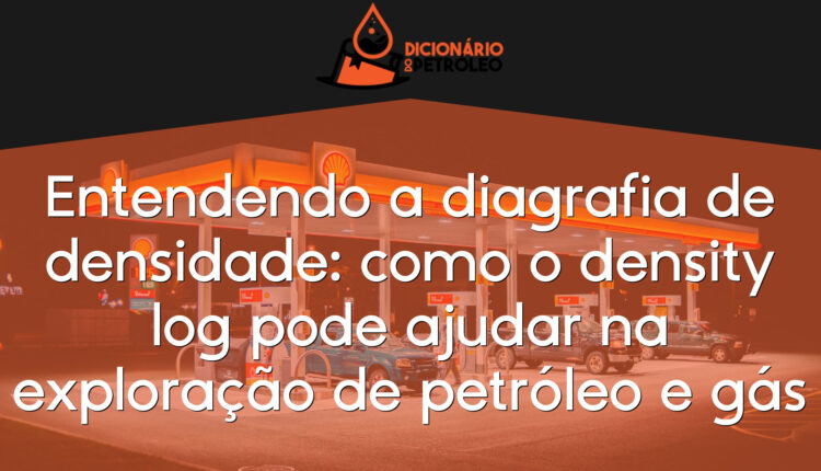 Entendendo a diagrafia de densidade: como o density log pode ajudar na exploração de petróleo e gás