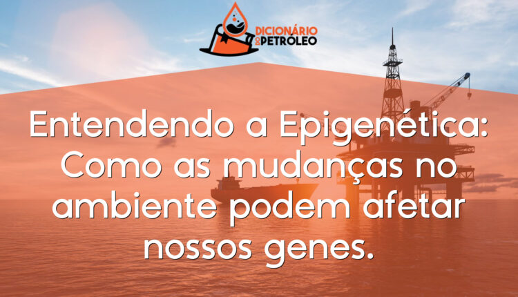 Entendendo a Epigenética: Como as mudanças no ambiente podem afetar nossos genes.