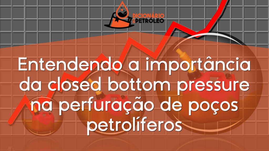 Entendendo a importância da closed bottom pressure na perfuração de poços petrolíferos