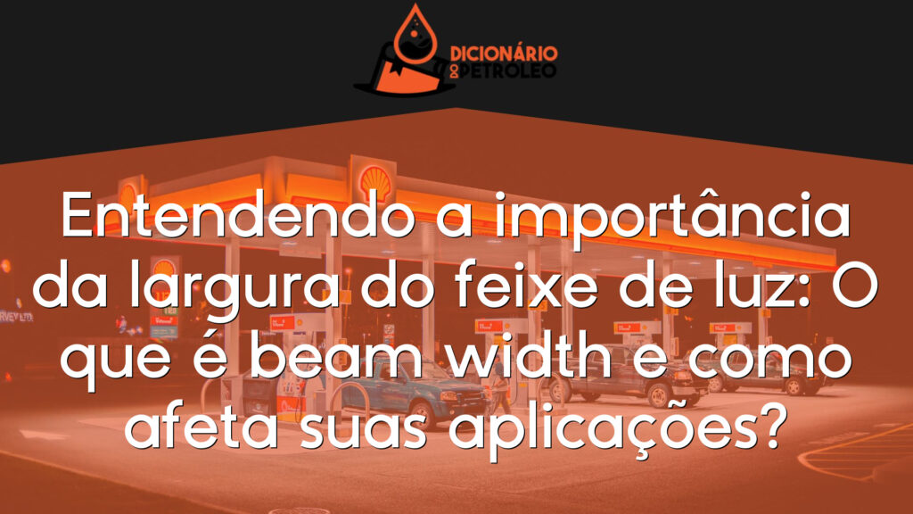 Entendendo a importância da largura do feixe de luz: O que é beam width e como afeta suas aplicações?