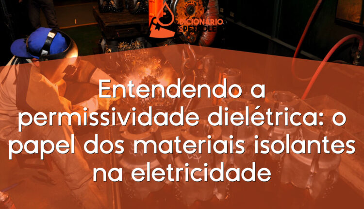 Entendendo a permissividade dielétrica: o papel dos materiais isolantes na eletricidade