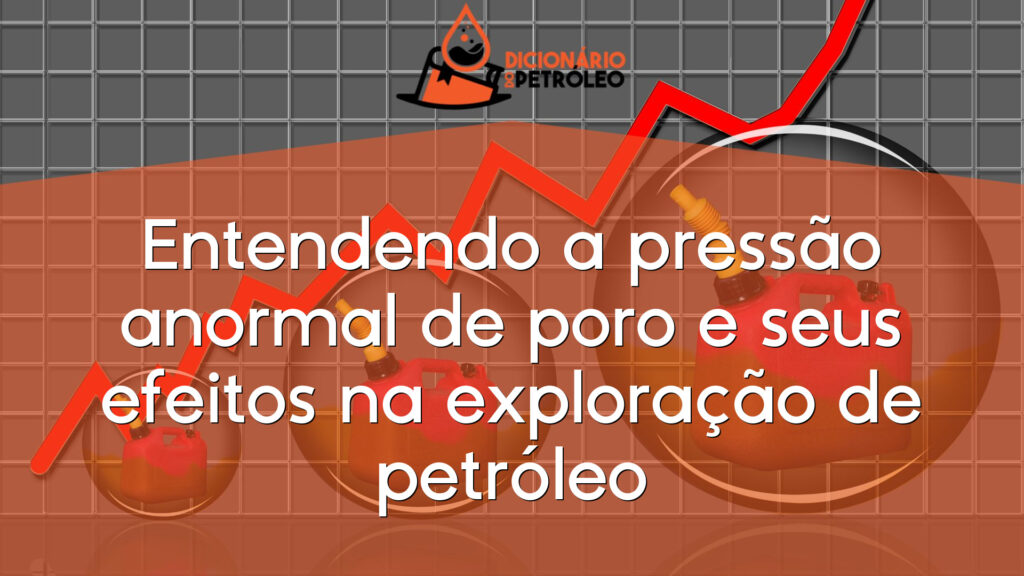 Entendendo a pressão anormal de poro e seus efeitos na exploração de petróleo