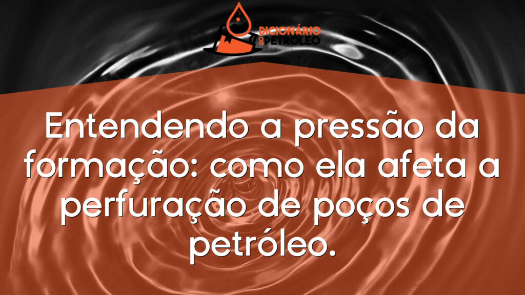 Entendendo a pressão da formação: como ela afeta a perfuração de poços de petróleo.