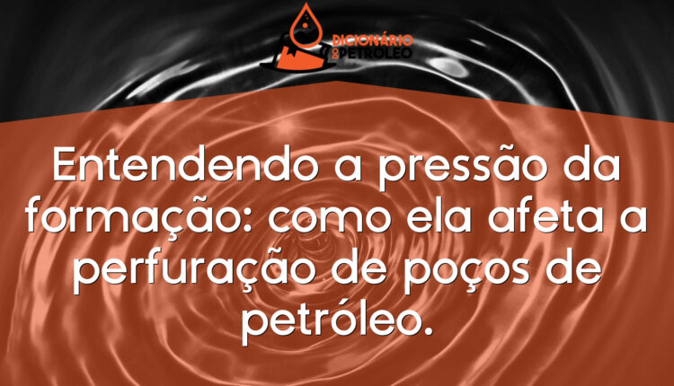 Entendendo a pressão da formação: como ela afeta a perfuração de poços de petróleo.