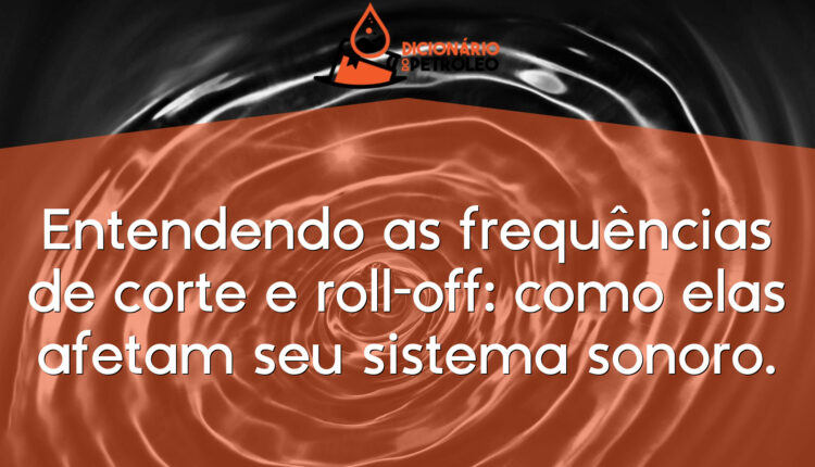 Entendendo as frequências de corte e roll-off: como elas afetam seu sistema sonoro.