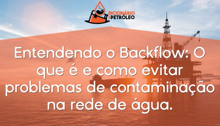 Entendendo o Backflow: O que é e como evitar problemas de contaminação na rede de água.