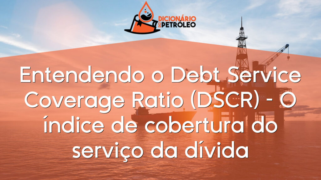 Entendendo o Debt Service Coverage Ratio (DSCR) – O índice de cobertura do serviço da dívida
