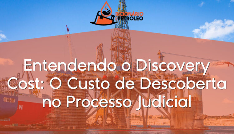 Entendendo o Discovery Cost: O Custo de Descoberta no Processo Judicial