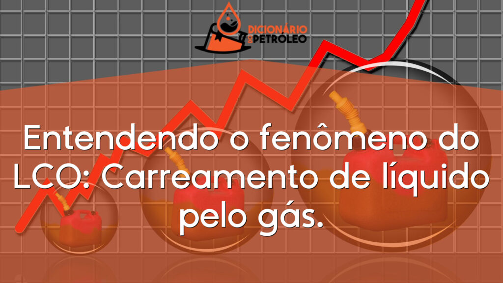 Entendendo o fenômeno do LCO: Carreamento de líquido pelo gás.