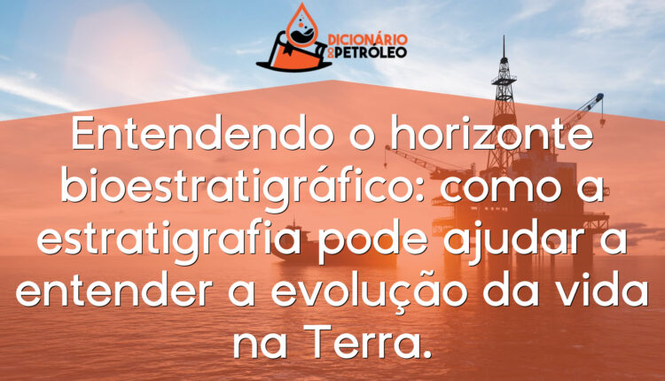 Entendendo o horizonte bioestratigráfico: como a estratigrafia pode ajudar a entender a evolução da vida na Terra.