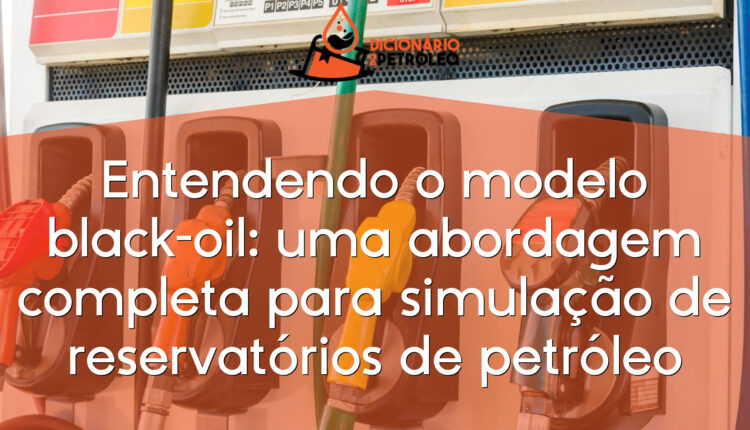 Entendendo o modelo black-oil: uma abordagem completa para simulação de reservatórios de petróleo