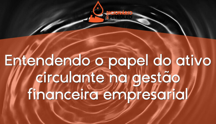 Entendendo o papel do ativo circulante na gestão financeira empresarial