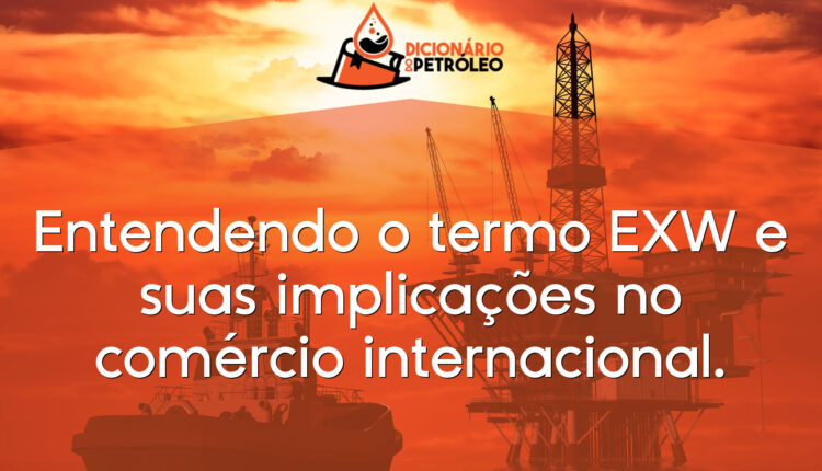 Entendendo o termo EXW e suas implicações no comércio internacional.