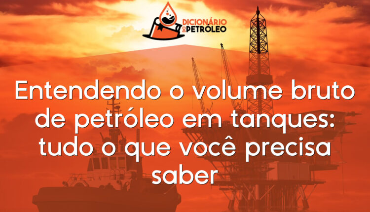 Entendendo o volume bruto de petróleo em tanques: tudo o que você precisa saber