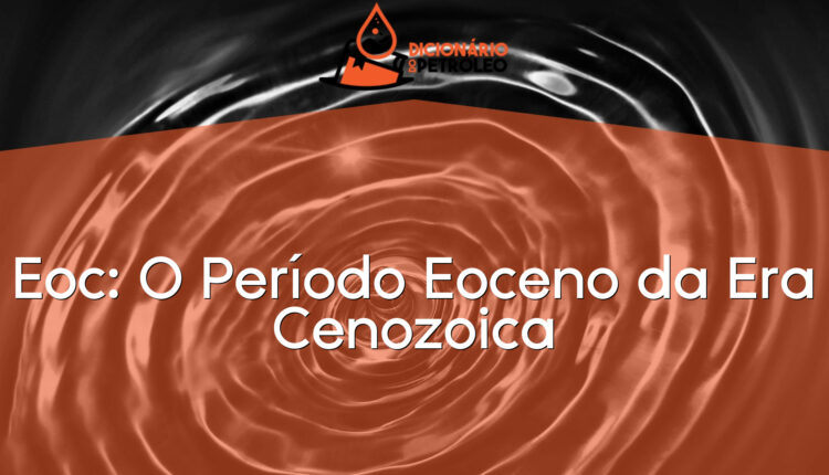 Eoc: O Período Eoceno da Era Cenozoica