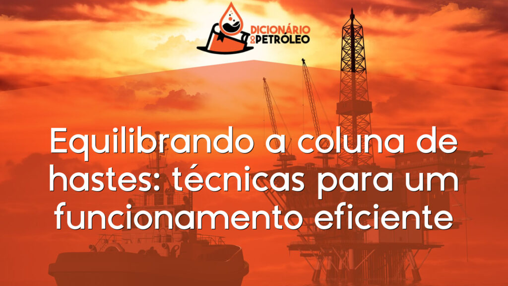Equilibrando a coluna de hastes: técnicas para um funcionamento eficiente