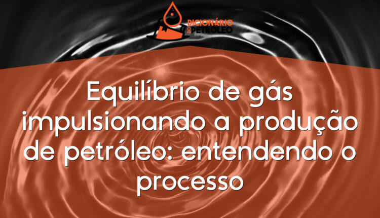 Equilíbrio de gás impulsionando a produção de petróleo: entendendo o processo