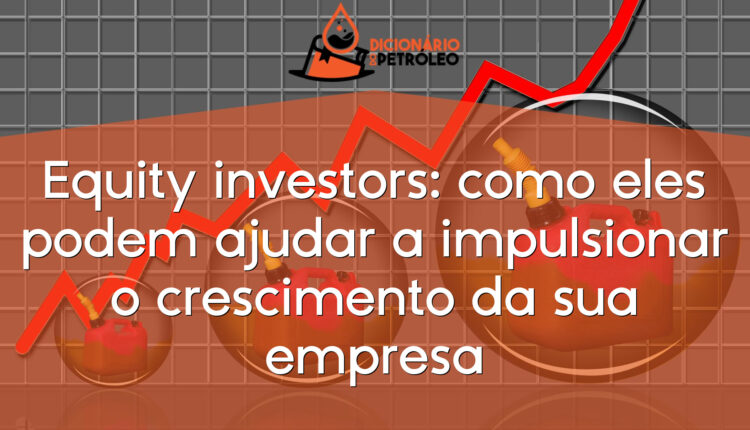 Equity investors: como eles podem ajudar a impulsionar o crescimento da sua empresa