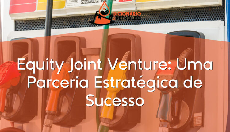 Equity Joint Venture: Uma Parceria Estratégica de Sucesso