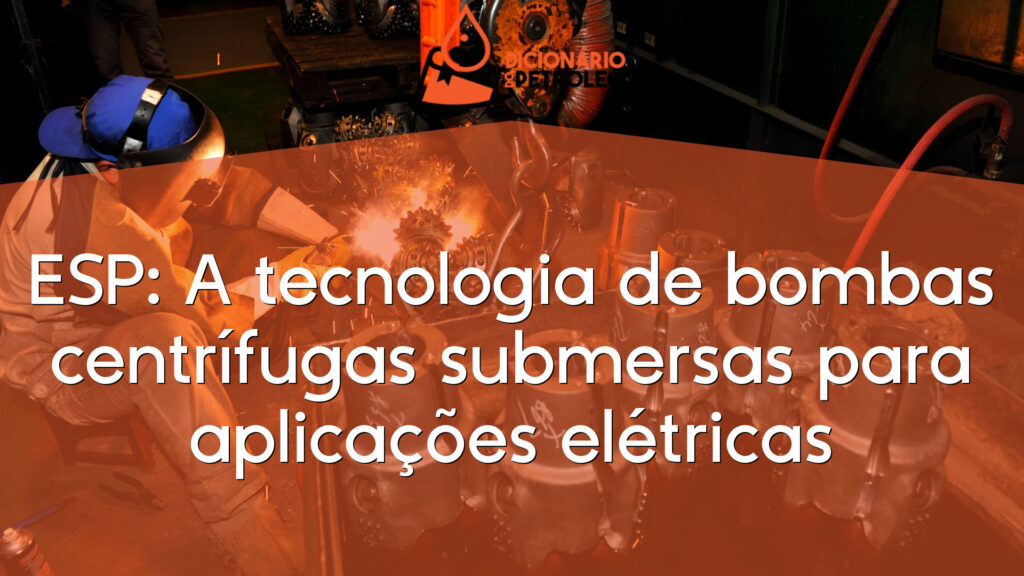ESP: A tecnologia de bombas centrífugas submersas para aplicações elétricas
