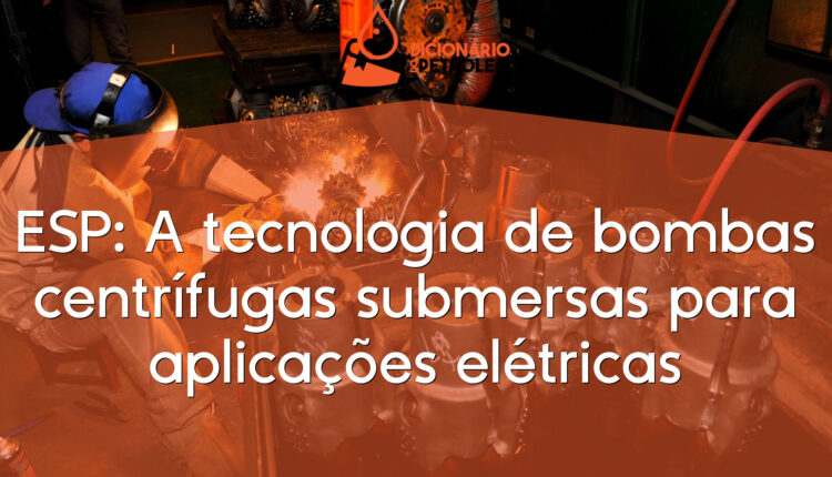 ESP: A tecnologia de bombas centrífugas submersas para aplicações elétricas