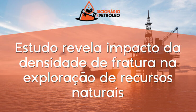 Estudo revela impacto da densidade de fratura na exploração de recursos naturais