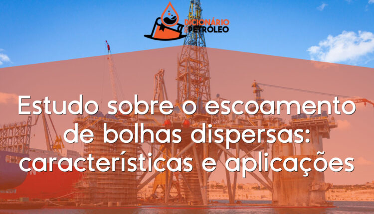Estudo sobre o escoamento de bolhas dispersas: características e aplicações