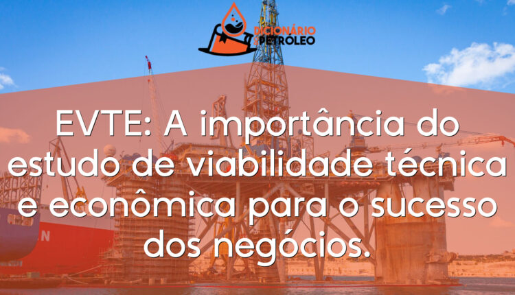 EVTE: A importância do estudo de viabilidade técnica e econômica para o sucesso dos negócios.