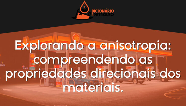 Explorando a anisotropia: compreendendo as propriedades direcionais dos materiais.