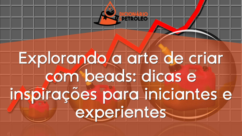 Explorando a arte de criar com beads: dicas e inspirações para iniciantes e experientes