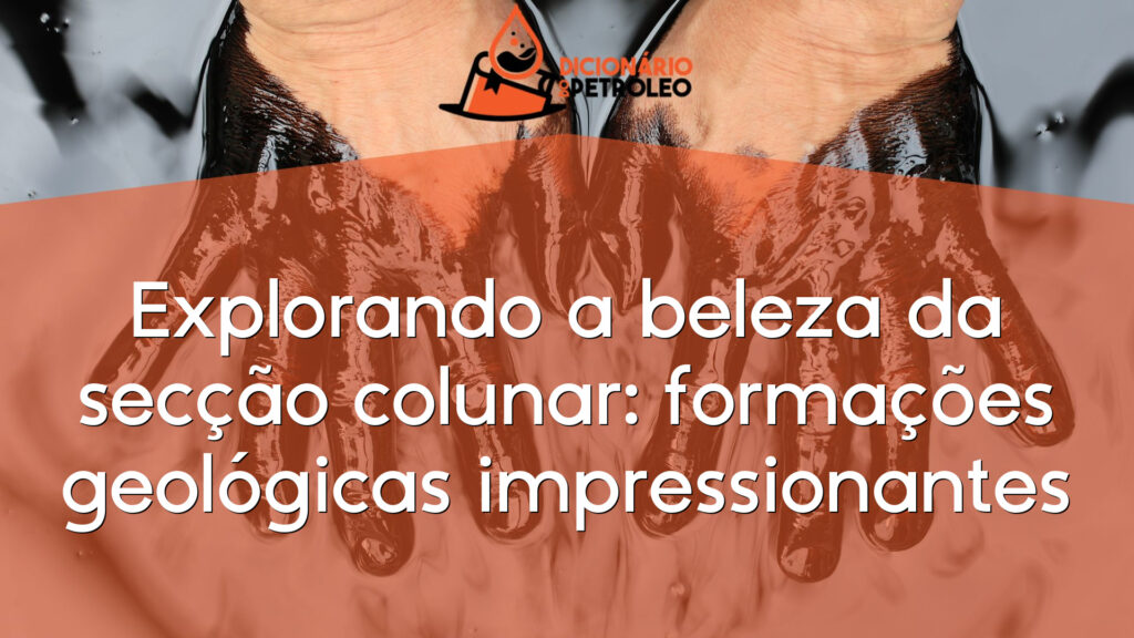 Explorando a beleza da secção colunar: formações geológicas impressionantes