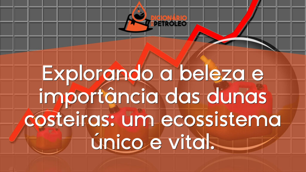 Explorando a beleza e importância das dunas costeiras: um ecossistema único e vital.