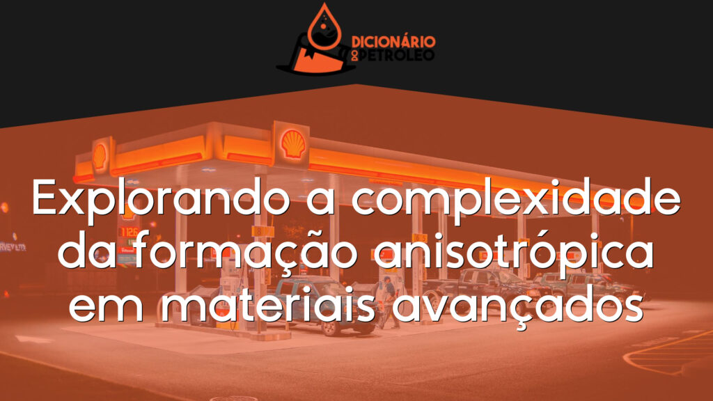 Explorando a complexidade da formação anisotrópica em materiais avançados