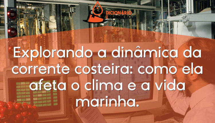 Explorando a dinâmica da corrente costeira: como ela afeta o clima e a vida marinha.