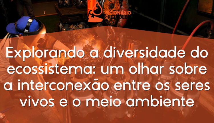 Explorando a diversidade do ecossistema: um olhar sobre a interconexão entre os seres vivos e o meio ambiente