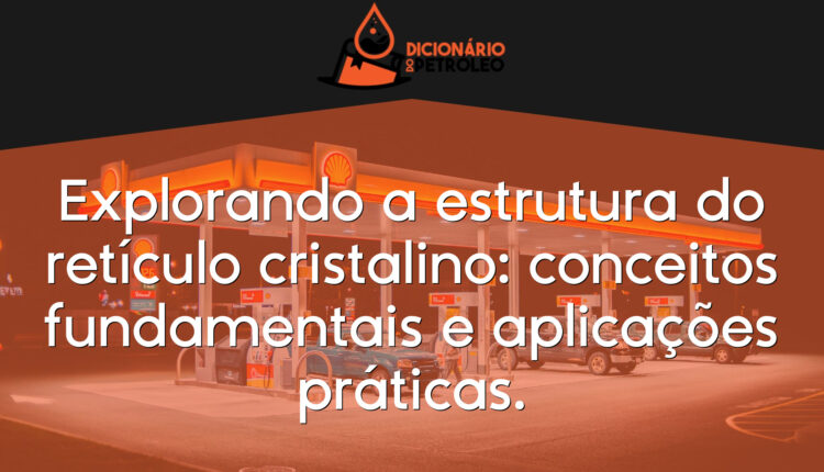 Explorando a estrutura do retículo cristalino: conceitos fundamentais e aplicações práticas.