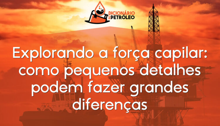 Explorando a força capilar: como pequenos detalhes podem fazer grandes diferenças