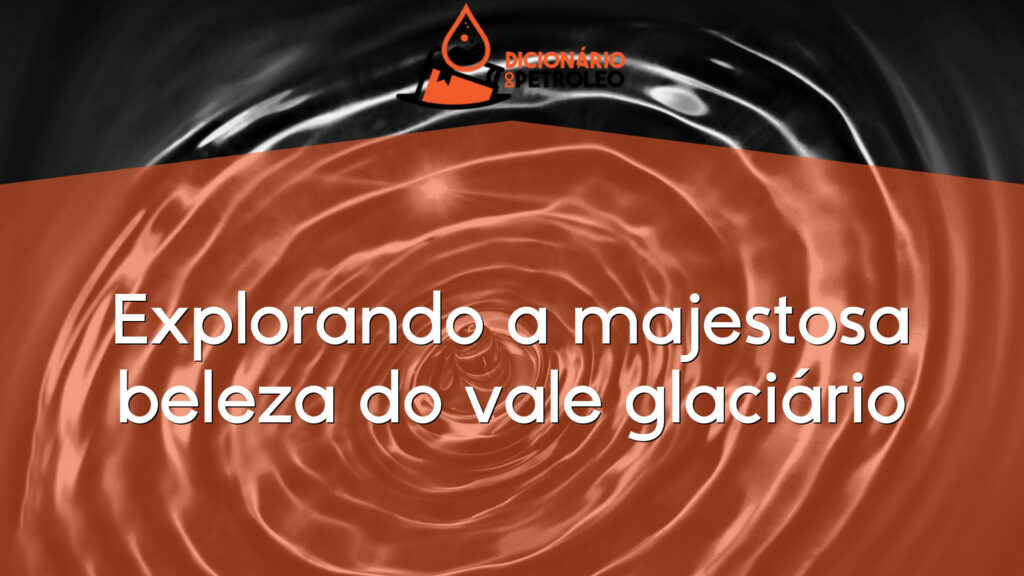 Explorando a majestosa beleza do vale glaciário